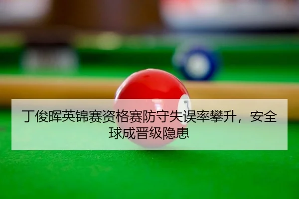 丁俊晖英锦赛资格赛防守失误率攀升，安全球成晋级隐患
